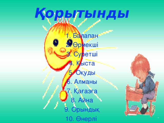 Қорытынды 1. Балапан 2. Өрмекші 3. Суретші 4. Қыста 5. Оқуды 6. Алманы 7. Қағазға 8. Айна 9. Орындық 10. Өнерлі