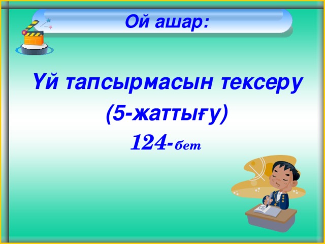 Ой ашар:   Үй тапсырмасын тексеру (5 - жаттығу) 124- бет