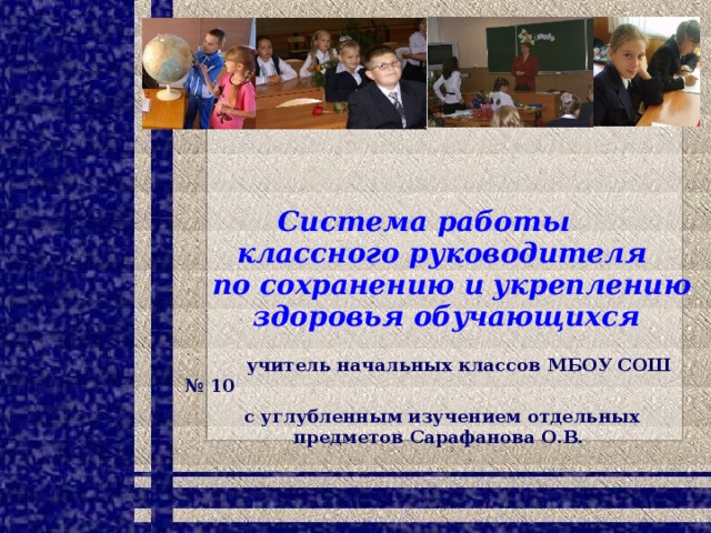 Система работы  классного руководителя  по сохранению и укреплению  здоровья обучающихся    учитель начальных классов МБОУ СОШ № 10  с углубленным изучением отдельных предметов Сарафанова О.В.