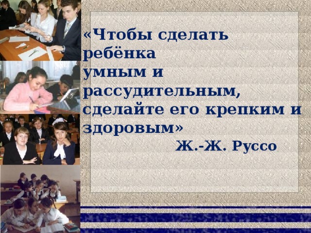 «Чтобы сделать ребёнка умным и рассудительным, сделайте его крепким и здоровым»   Ж.-Ж. Руссо