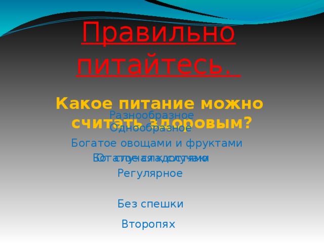 Правильно питайтесь. Какое питание можно считать здоровым? Разнообразное Однообразное Богатое овощами и фруктами Богатое сладостями От случая к случаю Регулярное Без спешки Второпях