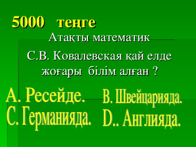 5000 теңге  Атақты математик  С.В. Ковалевская қай елде жоғары білім алған ?