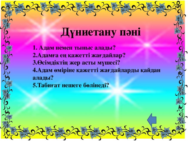 Дүниетану пәні 1. Адам немен тыныс алады?  2.Адамға ең қажетті жағдайлар?  3.Өсімдіктің жер асты мүшесі?  4.Адам өміріне қажетті жағдайларды қайдан алады?  5.Табиғат нешеге бөлінеді?