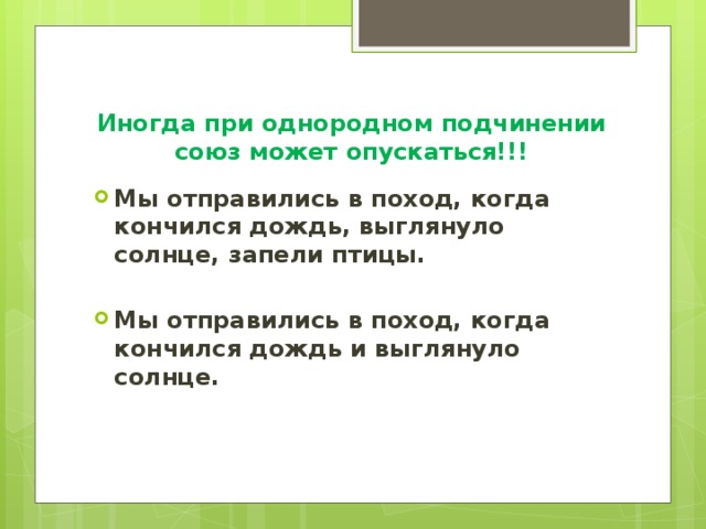 Иногда при однородном подчинении союз может опускаться!!! Мы отправились в поход, когда кончился дождь, выглянуло солнце, запели птицы.