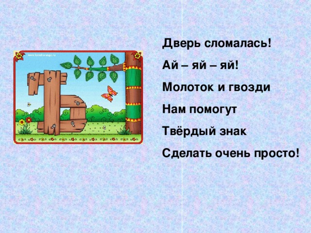 Дверь сломалась! Ай – яй – яй! Молоток и гвозди Нам помогут Твёрдый знак Сделать очень просто!