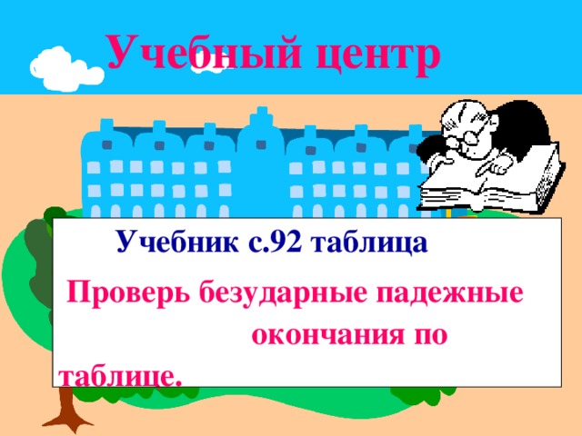 Учебный центр  Учебник с.92 таблица  Проверь безударные падежные окончания по таблице.