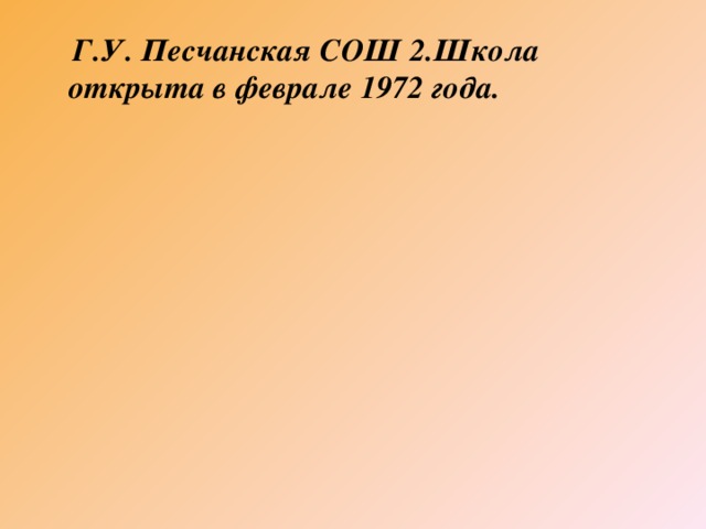 Г.У. Песчанская СОШ 2.Школа  открыта в феврале 1972 года.