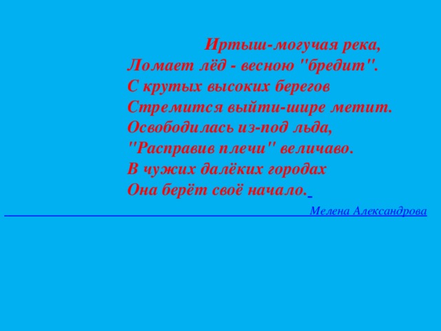      Иртыш-могучая река,                           Ломает лёд - весною 