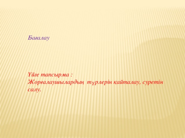 Бағалау     Үйге тапсырма : Жорғалаушылардың түрлерін қайталау, суретін салу.