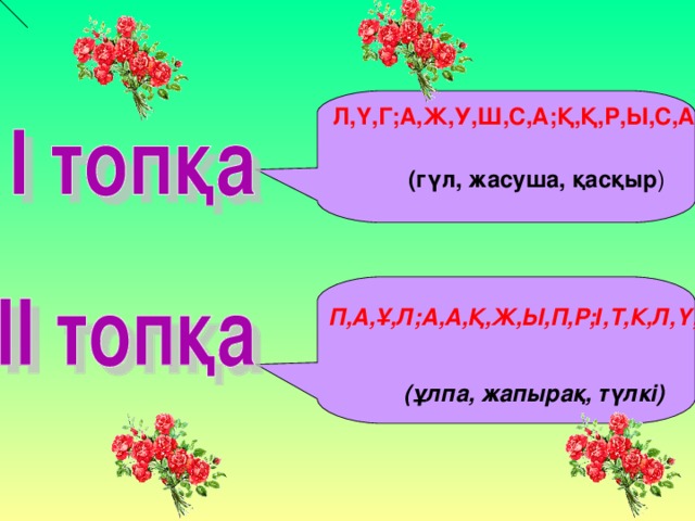 Л,Ү,Г;А,Ж,У,Ш,С,А;Қ,Қ,Р,Ы,С,А  (гүл, жасуша, қасқыр )   П,А,Ұ,Л;А,А,Қ,Ж,Ы,П,Р;І,Т,К,Л,Ү; (ұлпа, жапырақ, түлкі)