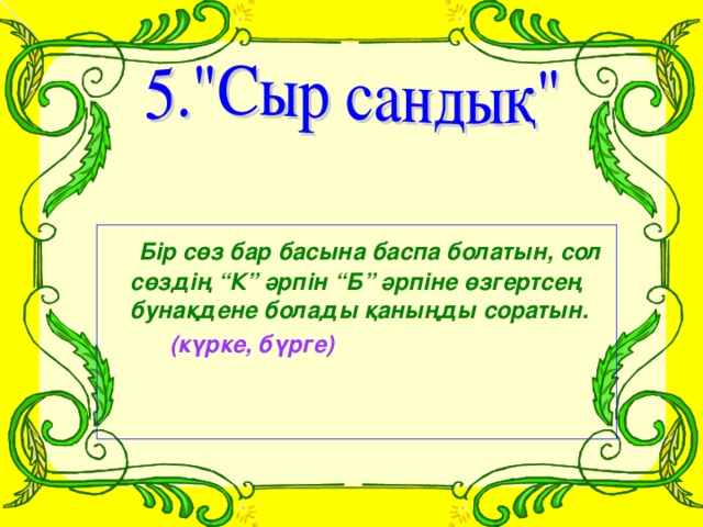 Бір сөз бар басына баспа болатын, сол сөздің “К” әрпін “Б” әрпіне өзгертсең бунақдене болады қаныңды соратын.  (күрке, бүрге)