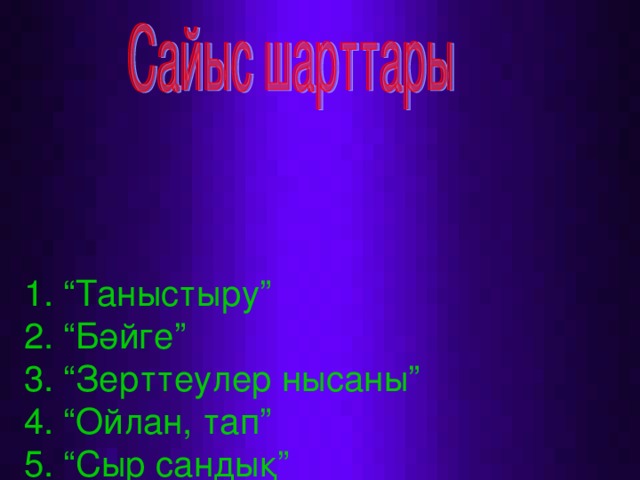 1. “Таныстыру”  2. “Бәйге”  3. “Зерттеулер нысаны”  4. “Ойлан, тап”  5. “Сыр сандық”  6. “Ассосация”  7. “Сәйкестендіру”  8. “Қызықты сұрақтар”