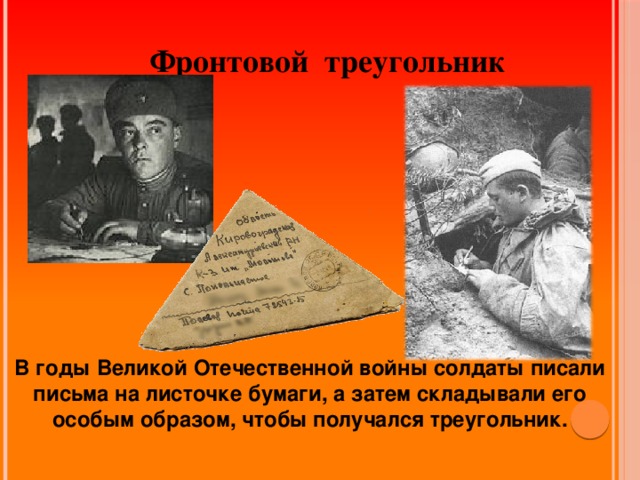 Фронтовой треугольник В годы Великой Отечественной войны солдаты писали письма на листочке бумаги, а затем складывали его особым образом, чтобы получался треугольник.