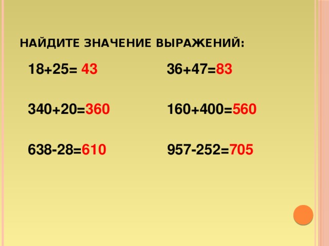 Найдите значение выражений:  18+25= 43 36+47= 83   340+20= 360 160+400= 560   638-28= 610 957-252= 705
