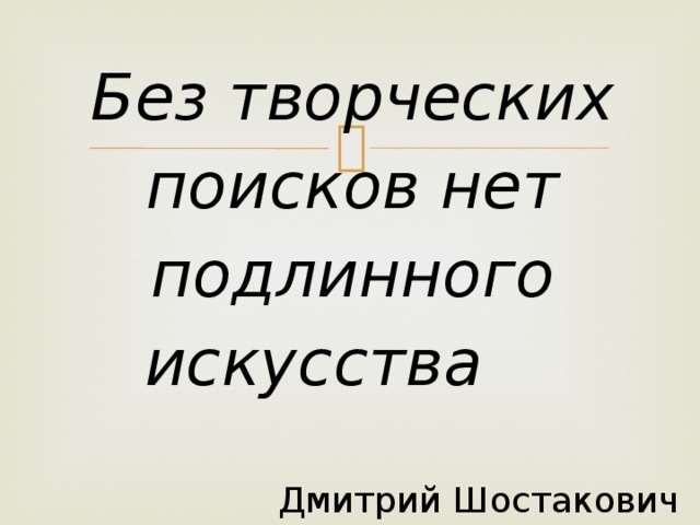 Без творческих поисков нет подлинного искусства        Дмитрий Шостакович