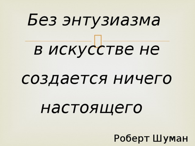 Ничего настоящего. Без энтузиазма в искусстве не создается ничего настоящего. Без энтузиазма.