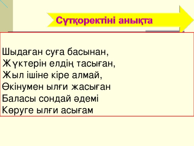    Шыдаған суға басынан, Жүктерін елдің тасыған, Жыл ішіне кіре алмай, Өкінумен ылғи жасыған Баласы сондай әдемі Көруге ылғи асығам