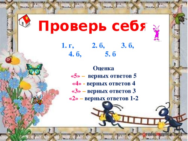 Проверь себя 1. г, 2. б, 3. б, 4. б, 5. б Оценка «5»  – верных ответов 5 «4» - верных ответов 4 «3» – верных ответов 3 «2» – верных ответов 1-2