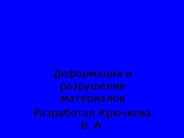 Деформация и разрушение материалов Разработал Крючкова В. А.