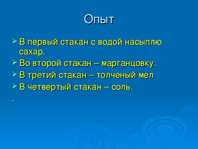 Опыт В первый стакан с водой насыплю сахар. Во второй стакан – марганцовку. В третий стакан – толченый мел В четвертый стакан – соль. .