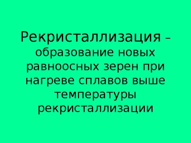 Рекристаллизация – образование новых равноосных зерен при нагреве сплавов выше температуры рекристаллизации