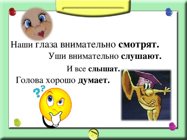 Наши глаза внимательно смотрят. Уши внимательно слушают. И все слышат. Голова хорошо думает.