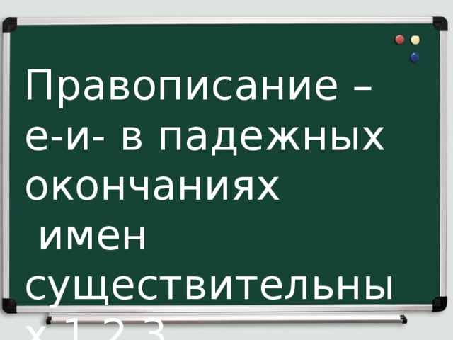 Правописание –е-и- в падежных окончаниях  имен существительных 1,2,3 склонения