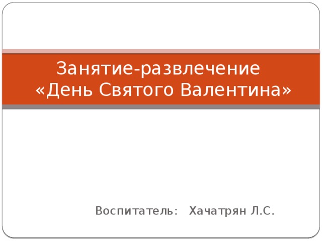 Занятие-развлечение  «День Святого Валентина» Воспитатель: Хачатрян Л.С.