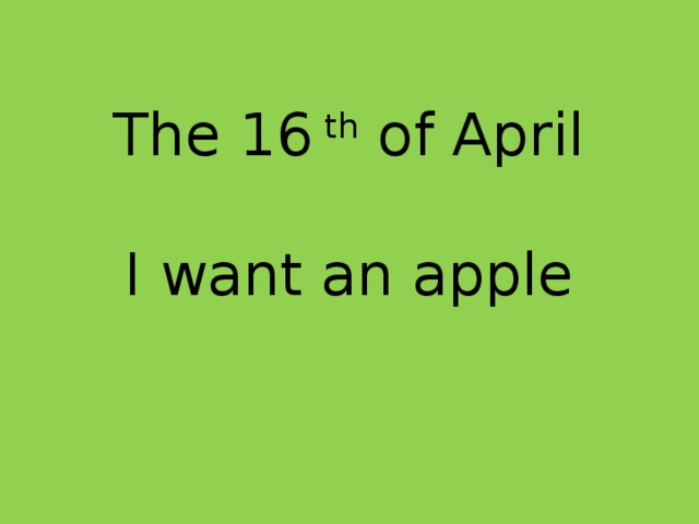 The 16 th of April   I want an apple