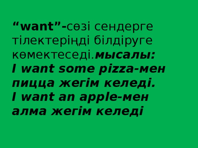 “ want”- сөзі сендерге тілектеріңді білдіруге көмектеседі . мысалы:  I want some pizza-мен пицца жегім келеді.  I want an apple-мен алма жегім келеді