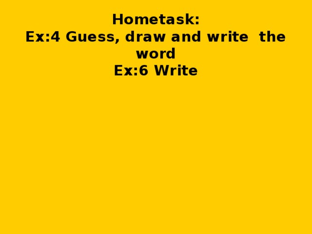 Hometask:  Ex:4 Guess, draw and write the word  Ex:6 Write