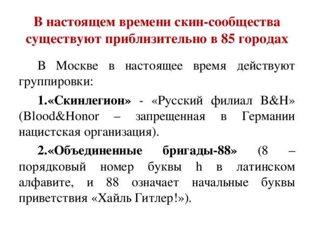 В настоящем времени скин-сообщества существуют приблизительно в 85 городах В Москве в настоящее время действуют группировки: