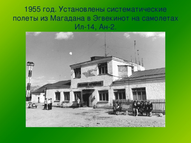 1955 год. Установлены систематические полеты из Магадана в Эгвекинот на самолетах Ил-14, Ан-2.