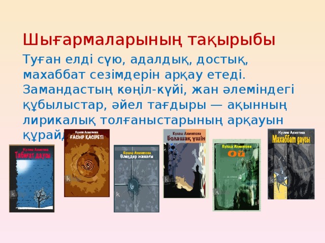 Шығармаларының тақырыбы Туған елді сүю, адалдық, достық, махаббат сезімдерін арқау етеді. Замандастың көңіл-күйі, жан әлеміндегі құбылыстар, әйел тағдыры — ақынның лирикалық толғаныстарының арқауын құрайды.