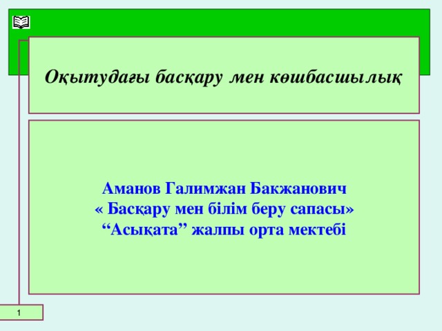 Оқытудағы басқару мен көшбасшылық Аманов Галимжан Бакжанович  « Басқару мен білім беру сапасы» “ Асықата” жалпы орта мектебі