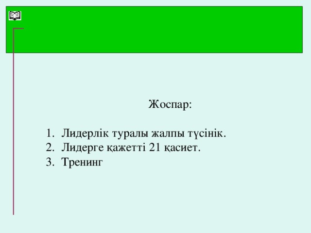 Жоспар: 1.  Лидерлік туралы жалпы түсінік. 2.  Лидерге қажетті 21 қасиет. 3.  Тренинг