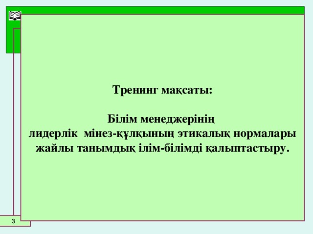 Тренинг мақсаты:  Білім менеджерінің  лидерлік мінез-құлқының этикалық нормалары жайлы танымдық ілім-білімді қалыптастыру.