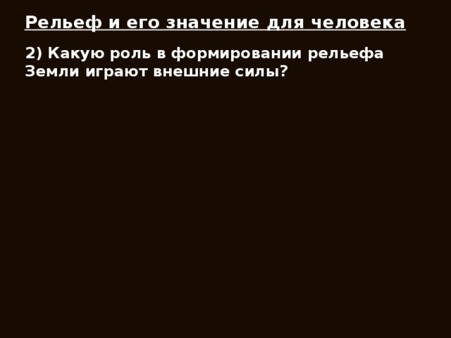 Рельеф и его значение для человека 2) Какую роль в формировании рельефа Земли играют внешние силы?