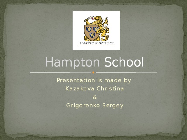 Hampton School Presentation is made by Kazakova Christina & Grigorenko Sergey