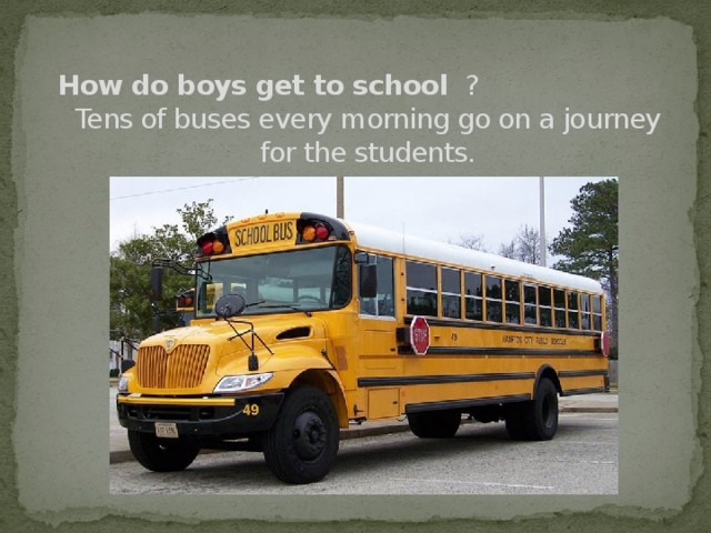 How do boys get to school ?  Tens of buses every morning go on a journey for the students.