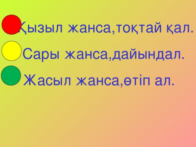 Қызыл жанса,тоқтай қал.  Сары жанса,дайындал.  Жасыл жанса,өтіп ал.