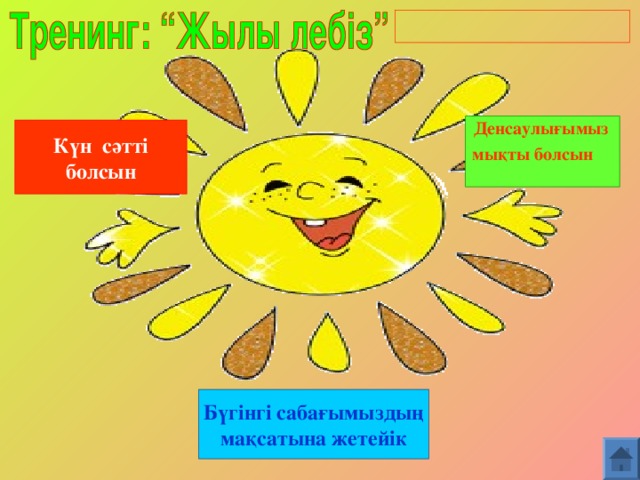 Денсаулығымыз    мықты болсын     Күн сәтті болсын Бүгінгі сабағымыздың мақсатына жетейік