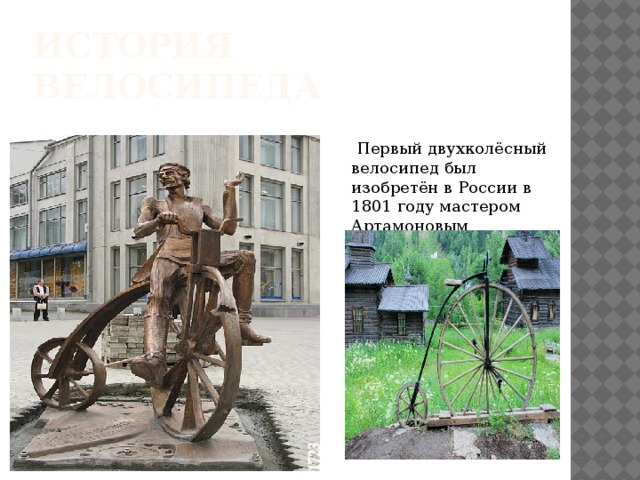 История велосипеда  Первый двухколёсный велосипед был изобретён в России в 1801 году мастером Артамоновым