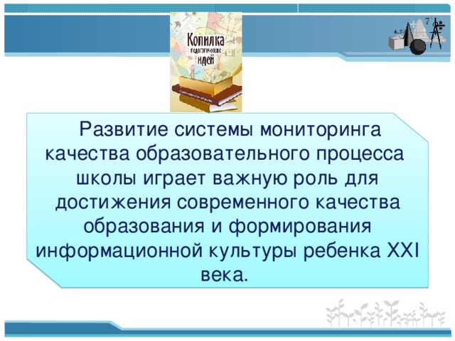    Развитие системы мониторинга качества образовательного процесса школы играет важную роль для достижения современного качества образования и формирования информационной культуры ребенка ХХI века. 