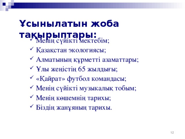 Ұсынылатын жоба тақырыптары:    Менің сүйікті мектебім;  Қазақстан экологиясы;  Алматының құрметті азаматтары;  Ұлы жеңістің 65 жылдығы ;  «Қайрат» ф утбол команда сы;  М енің сүйікті музыкалық тобым;  Менің көшемнің тарихы;  Біздің жанұяның тарихы.