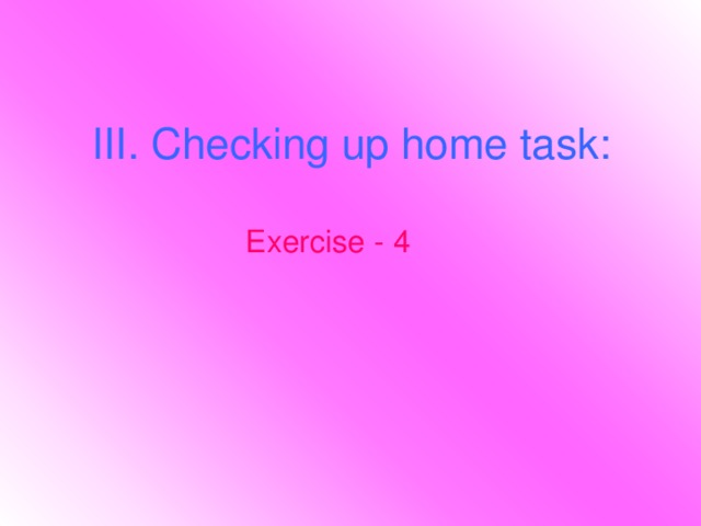 III. Checking up home task:  Exercise - 4