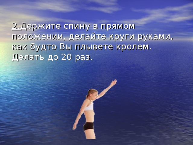 2. Держите спину в прямом положении, делайте круги руками, как будто Вы плывете кролем. Делать до 20 раз.