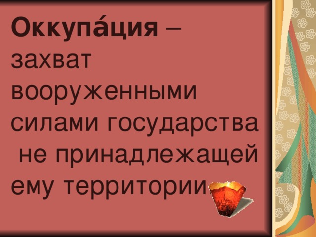 Оккупа́ция – захват вооруженными силами государства не принадлежащей ему территории.