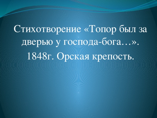 Стихотворение «Топор был за дверью у господа-бога…». 1848г. Орская крепость.