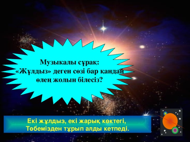 Музыкалы сұрақ: «Жұлдыз» деген сөзі бар қандай өлең жолын білесіз? Екі жұлдыз, екі жарық көктегі, Төбемізден тұрып алды кетпеді. www.ZHARAR.com